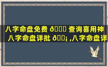 八字命盘免费 🐟 查询喜用神「八字命盘详批 🐡 ,八字命盘详解」